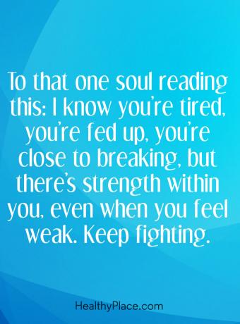 Citazione di malattia mentale - A quell'anima che legge questo: so che sei stanco, sei stufo, sei vicino alla rottura, ma c'è forza dentro di te, sempre quando ti senti debole. Continua a combattere.