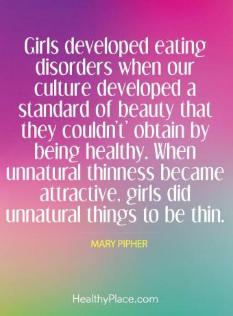 Citazione dei disturbi alimentari - Le ragazze hanno sviluppato disturbi alimentari quando la nostra cultura ha sviluppato uno standard di bellezza che non potevano ottenere essendo sani. Quando la magrezza innaturale è diventata attraente, le ragazze hanno fatto cose innaturali per essere magre.