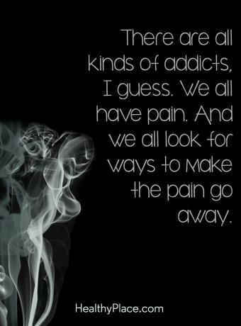Citazione sulle dipendenze - Immagino che ci siano tutti i tipi di tossicodipendenti. Abbiamo tutti dolore. E tutti cerchiamo modi per far sparire il dolore.