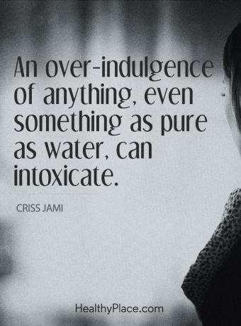 Citazione della dipendenza - Un'eccessiva indulgenza di qualsiasi cosa, anche qualcosa di puro come l'acqua, può intossicare.